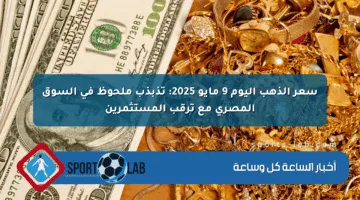 سعر الذهب اليوم 9 مايو 2025: تذبذب ملحوظ في السوق المصري مع ترقب المستثمرين